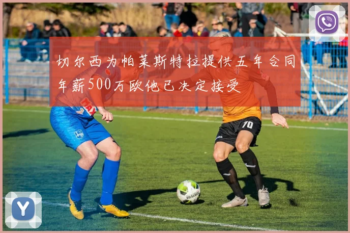 切尔西为帕莱斯特拉提供五年合同年薪500万欧他已决定接受