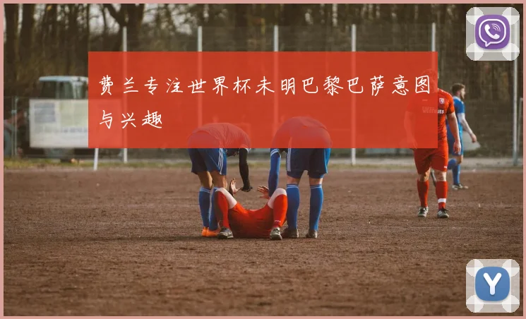 费兰专注世界杯未明巴黎巴萨意图与兴趣